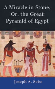 Title: A Miracle in Stone, Or, the Great Pyramid of Egypt, Author: Joseph A. Seiss