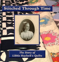 Title: Stitched Through Time: The Story of Libbie Haylock's Quilts, Author: Carol Bodensteiner