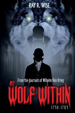 MY WOLF WITHIN: From the Journals of Wilhelm Von Krieg: BOOK ONE 1750-1783