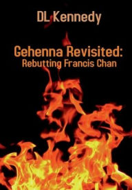 Title: Gehenna Revisited: :Rebutting Francis Chan, Author: Dl Kennedy