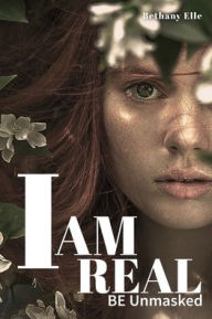 Title: I AM REAL: BE Unmasked, Author: Bethany Elle