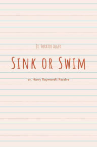 Title: Sink or Swim; or, Harry Raymond's Resolve, Author: Jr. Horatio Alger