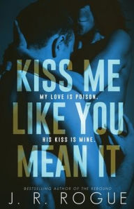 Title: Kiss Me Like You Mean It: Inspired By A True Story, Author: J. R. Rogue