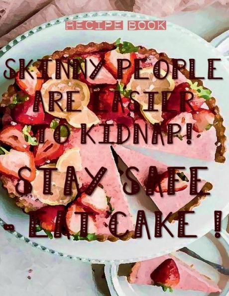 SKINNY PEOPLE ARE EASIER TO KIDNAP! STAY SAFE - EAT CAKE ! Blank Recipe Book Rustic Tart Pie: Funny Gifts for Women - Recipe Books to Write in All Tasty Cookbook - Gift Recipe Book Large Journal Notebook to write r