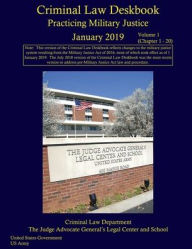 Title: Criminal Law Deskbook: Practicing Military Justice January 2019 Volume 1 (Chapter 1 - 20):, Author: United States Government Us Army