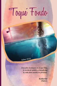 Title: Toquï¿½ Fondo: Descubre el proceso en el que Dios te invita al cambio, y transforma tu vida para vivirla en tu pelenitud, Author: KATHERINE CHAVEZ