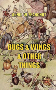 Title: BUGS & WINGS & OTHER THINGS, Author: ANNIE FRANCHOT