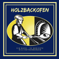 Title: Holzbackofen: Ein Buch - 55 Gerichte, Author: Nils Rothenberger