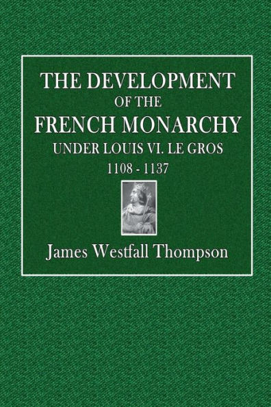 The Development of the French Monarchy Under Louis VI. le Gros, 1108 - 1137