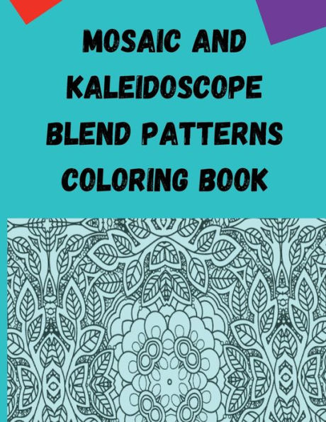 Mosaic and Kaleidoscope Blend Patterns Coloring Book: Fun Shapes that make a blended Pattern Coloring Book with relaxing designs in these pages.