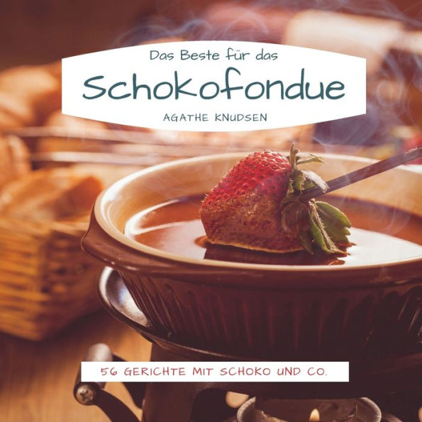 Das Beste fï¿½r das Schokofondue: 56 Gerichte mit Schoko und Co.