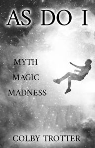 Title: As Do I: Myth, Magic, Madness, Author: Colby Trotter