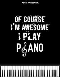 Title: Music Notebook OF COURSE I'M AWESOME I PLAY PIANO 6 Staves Per Page: Music Notation Manuscript Paper - Blank Sheet Music Notebook - Guitar Trumpet Drum Piano, Author: Creative School Supplies