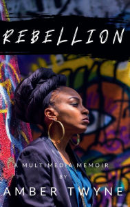 Title: Rebellion: A Multimedia Memoir, Author: Amber Twyne