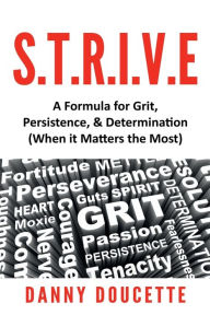 Title: S.T.R.I.V.E A Formula for Grit, Persistence, & Determination (When it Matters the Most), Author: Danny Doucette