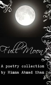 Title: Full Moon: a poetry collection, Author: Himna Ahmad Khan