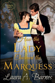 Title: How the Lady Charmed the Marquess, Author: Laura A. Barnes