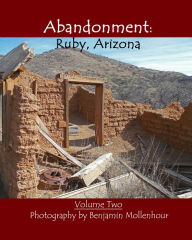 Title: Abandonment: Ruby, Arizona:, Author: Benjamin Mollenhour