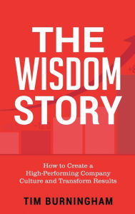 Title: The Wisdom Story: How to Create a High-Performing Company Culture and Transform Results, Author: Tim Burningham