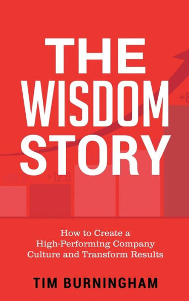 The Wisdom Story: How to Create a High-Performing Company Culture and Transform Results