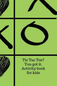 Title: Tic Tac Toe? You got it. Activity book for kids.: Have fun with this amazing activity book designed for boys and girls., Author: Cristie Jameslake