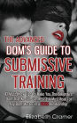 The Advanced Dom's Guide To Submissive Training: 42 Must-Know Tips To Make You The Billionaire DOM That No Sub Can Resist. A Must Read For Any Dom/Master In A BDSM Relationship: