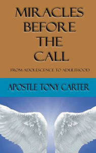 Title: Miracles Before the Call: From Adolescence to Adulthood, Author: Apostle Tony Carter