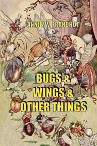 Title: BUGS & WINGS & OTHER THINGS, Author: ANNIE FRANCHOT