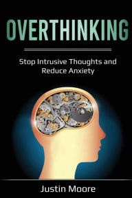 Title: Overthinking: Stop Intrusive Thoughts and Reduce Anxiety, Author: Justin Moore