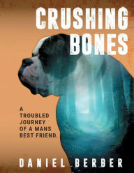 Title: CRUSHING BONES.: A Troubled Journey Of A Man's Best Friend, Author: Daniel Berber