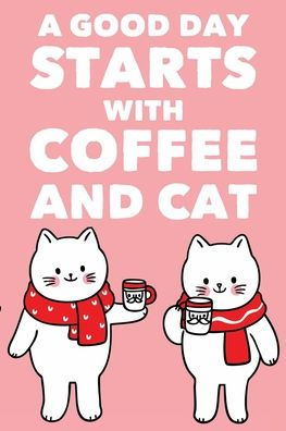 A Good Day Starts With Coffee And Cat: Daily Journal And Organizer For Cat And Coffee Lovers, Planner For Goals, Objectives, And More