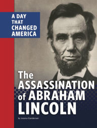 Title: The Assassination of Abraham Lincoln: A Day That Changed America, Author: Jessica Gunderson
