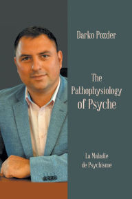 Title: The Pathophysiology of Psyche: La Maladie De Psychisme, Author: Darko Pozder