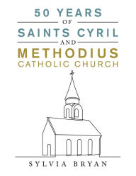 Title: 50 Years of Saints Cyril and Methodius Catholic Church, Author: Sylvia Bryan