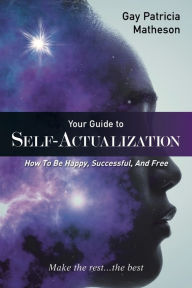 Title: Your Guide to Self-actualization: How to Be Happy, Successful, and Free, Author: Gay Patricia Matheson