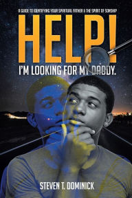 Title: Help, I Am Looking for My Daddy: A Guide to Identifying Your Spiritual Father and the Spirit of Sonship., Author: Steven T. Dominick