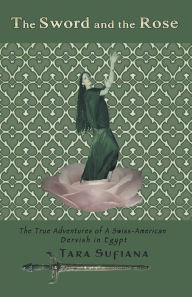 Title: The Sword and the Rose: A Swiss-American Dervish in Egypt, Author: Tara Sufiana