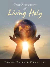 Title: Our Structure of Living Holy, Author: Duane Phillip Carey Jr.