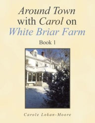 Title: Around Town with Carol on White Briar Farm: Book 1, Author: Carole Lokan-Moore