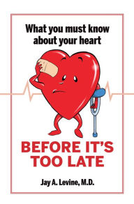 Title: What You Must Know About Your Heart Before It's Too Late, Author: Jay A. Levine M.D.