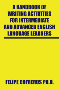 Title: A Handbook of Writing Activities for Intermediate and Advanced English Language Learners, Author: Felipe Cofreros Ph.D.