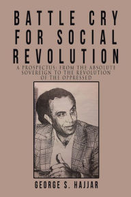 Title: Battle Cry for Social Revolution: A Prospectus: from the Absolute Sovereign to the Revolution of the Oppressed, Author: George S. Hajjar