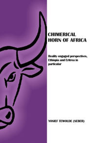 Title: Chimerical Horn of Africa: Reality Engaged Perspectives, Ethiopia and Eritrea in Particular, Author: Yosief Tewolde