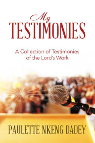 Title: MY TESTIMONIES: A Collection of Testimonies of the Lord's Work, Author: Paulette Nkeng Dadey