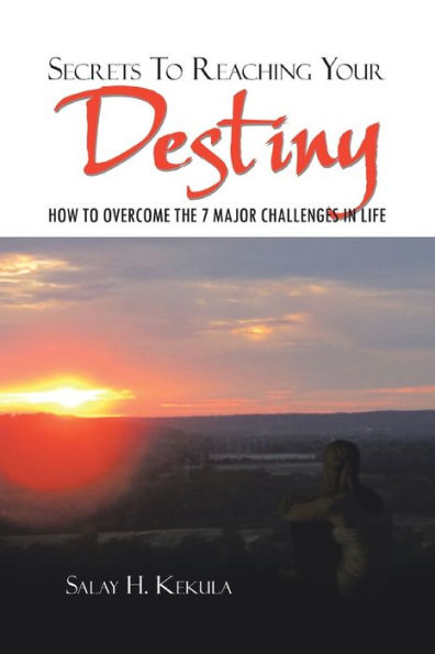 Secrets to Reaching Your Destiny: How Overcome the 7 Major Challenges Life