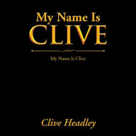 Title: My Name Is Clive: My Name Is Clive, Author: Clive Headley