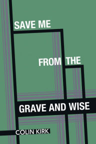 Title: Save Me from the Grave and Wise, Author: Colin Kirk