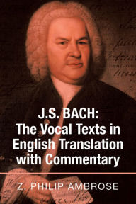 Title: J.S. Bach: the Vocal Texts in English Translation with Commentary, Author: Z. Philip Ambrose