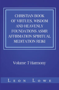 Title: Christian Book of Virtues, Wisdom and Heavenly Foundations Asmr Affirmation Spiritual Meditation Reiki: Volume 7 Harmony, Author: Leon Lowe