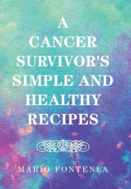Title: A Cancer Survivor's Simple and Healthy Recipes, Author: Mario Fontenla